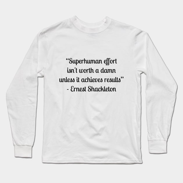 “Superhuman effort isn't worth a damn unless it achieves results” - Ernest Shackleton Long Sleeve T-Shirt by LukePauloShirts